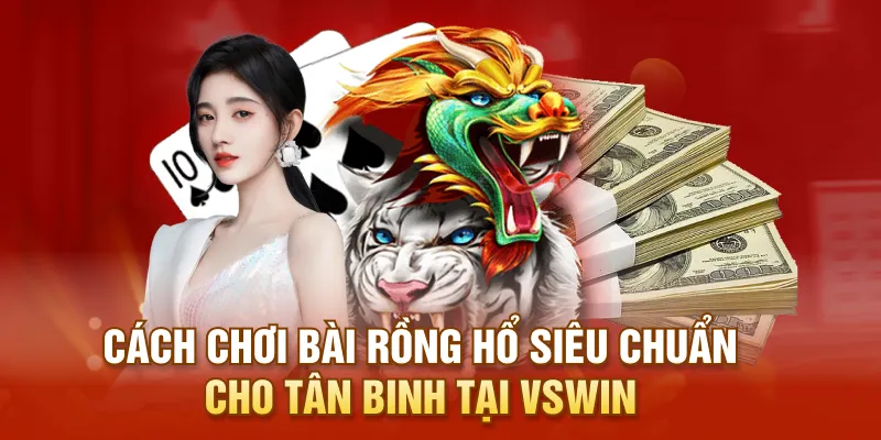 Cách Chơi Bài Rồng Hổ Siêu Chuẩn Cho Tân Binh Tại VSWIN