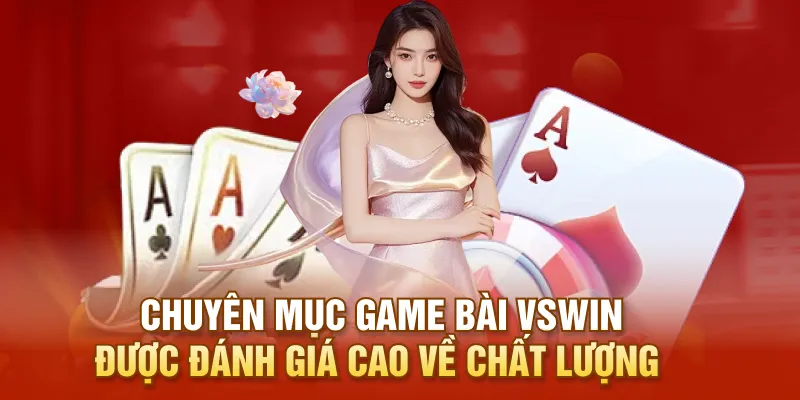 Chuyên mục game bài VSWIN được đánh giá cao về chất lượng
