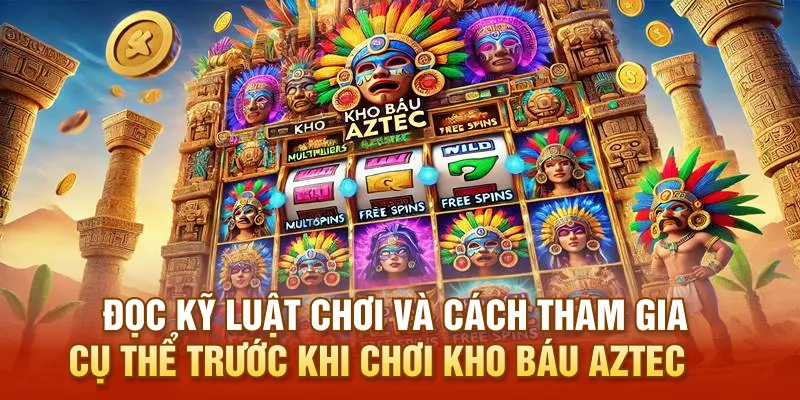Đọc kỹ luật chơi và cách tham gia cụ thể trước khi chơi Kho Báu AZTEC