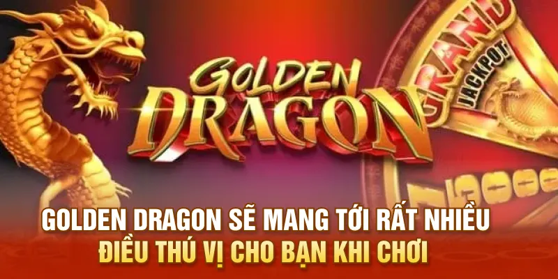 Golden Dragon sẽ mang tới rất nhiều điều thú vị cho bạn khi chơi