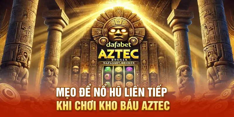 Mẹo để nổ hũ liên tiếp khi chơi kho báu Aztec
