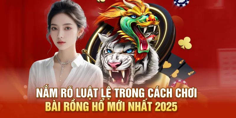 Nắm rõ luật lệ trong cách chơi bài Rồng Hổ mới nhất 2025