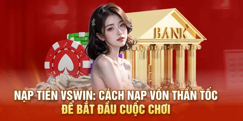 Nạp Tiền VSWIN: Cách Nạp Vốn Thần Tốc Để Bắt Đầu Cuộc Chơi