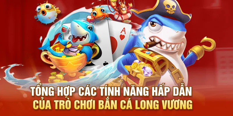Tổng hợp các tính năng hấp dẫn của trò chơi bắn cá Long Vương