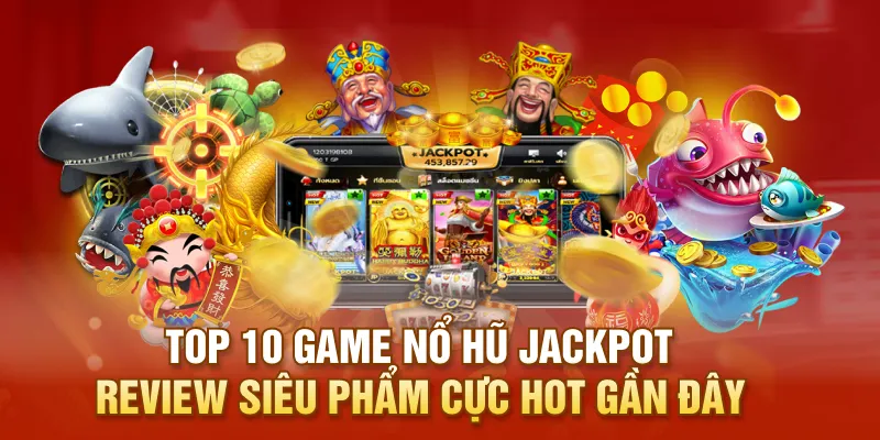 Top 10 Game Nổ Hũ Jackpot: Review Siêu Phẩm Cực Hot Gần Đây
